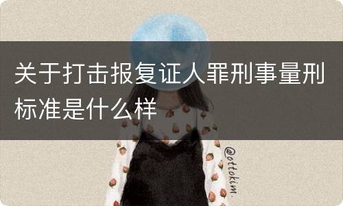 关于打击报复证人罪刑事量刑标准是什么样