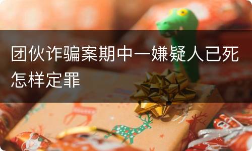 团伙诈骗案期中一嫌疑人已死怎样定罪