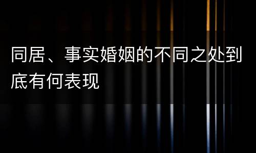 同居、事实婚姻的不同之处到底有何表现