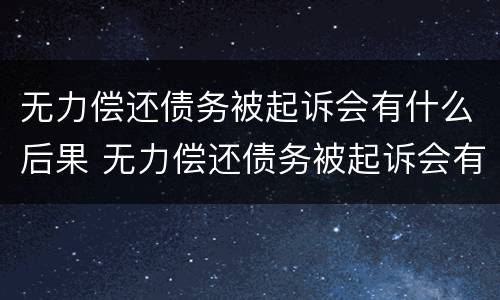 无力偿还债务被起诉会有什么后果 无力偿还债务被起诉会有什么影响