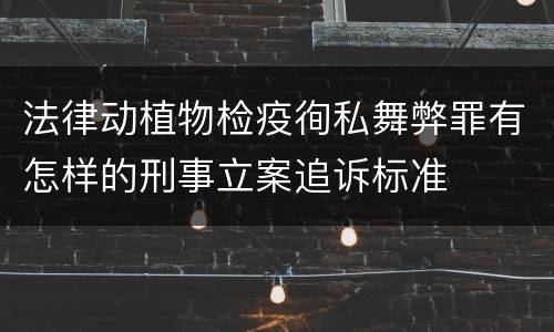 法律动植物检疫徇私舞弊罪有怎样的刑事立案追诉标准