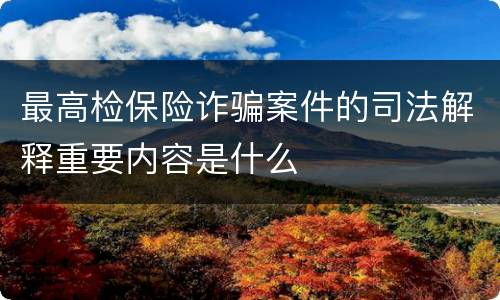 最高检保险诈骗案件的司法解释重要内容是什么