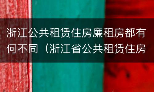 浙江公共租赁住房廉租房都有何不同（浙江省公共租赁住房）