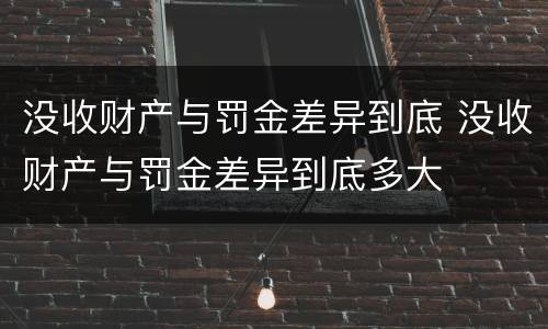 没收财产与罚金差异到底 没收财产与罚金差异到底多大