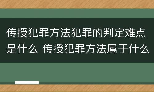 传授犯罪方法犯罪的判定难点是什么 传授犯罪方法属于什么犯