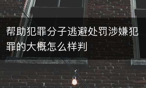 帮助犯罪分子逃避处罚涉嫌犯罪的大概怎么样判