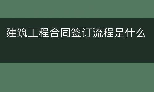 建筑工程合同签订流程是什么