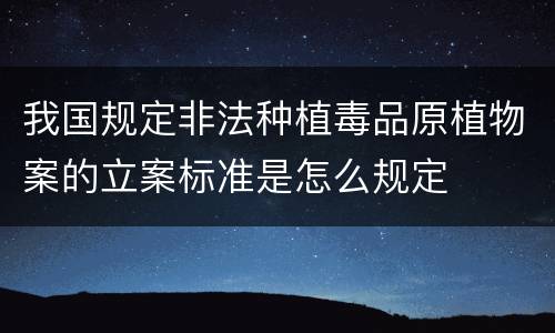 我国规定非法种植毒品原植物案的立案标准是怎么规定