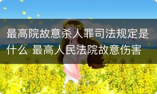 最高院故意杀人罪司法规定是什么 最高人民法院故意伤害