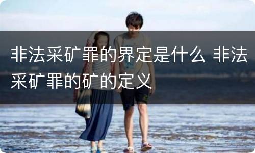 非法采矿罪的界定是什么 非法采矿罪的矿的定义