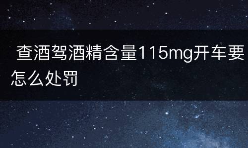  查酒驾酒精含量115mg开车要怎么处罚