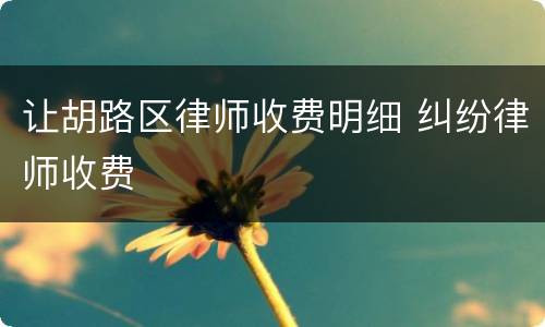 让胡路区律师收费明细 纠纷律师收费