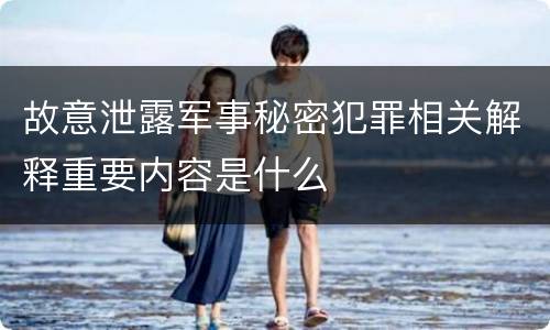 故意泄露军事秘密犯罪相关解释重要内容是什么
