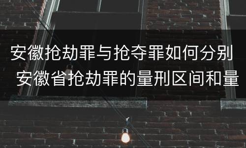 安徽抢劫罪与抢夺罪如何分别 安徽省抢劫罪的量刑区间和量刑情节