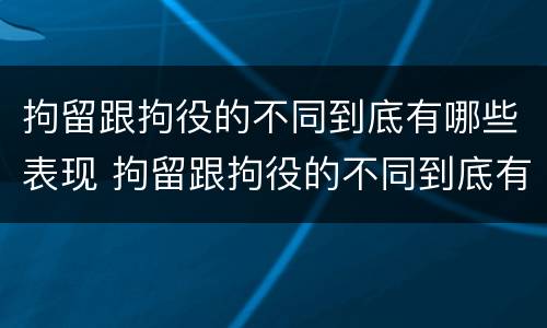 拘留跟拘役的不同到底有哪些表现 拘留跟拘役的不同到底有哪些表现和作用