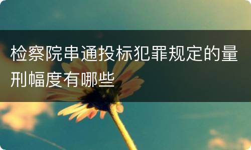 检察院串通投标犯罪规定的量刑幅度有哪些