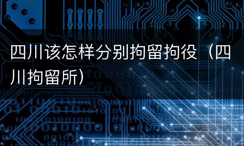 四川该怎样分别拘留拘役（四川拘留所）