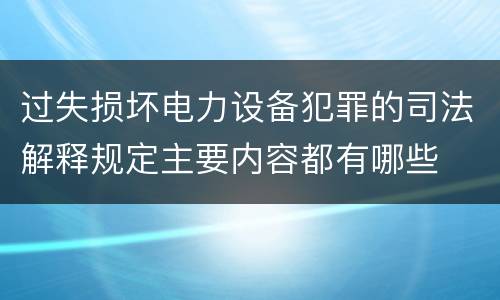 过失损坏电力设备犯罪的司法解释规定主要内容都有哪些