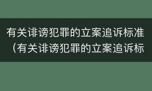 有关诽谤犯罪的立案追诉标准（有关诽谤犯罪的立案追诉标准规定）