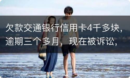 欠款交通银行信用卡4千多块，逾期三个多月，现在被诉讼，会不会坐牢