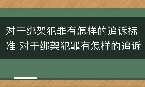 对于绑架犯罪有怎样的追诉标准 对于绑架犯罪有怎样的追诉标准要求