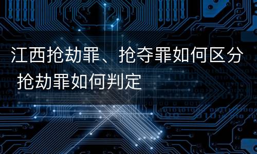 江西抢劫罪、抢夺罪如何区分 抢劫罪如何判定