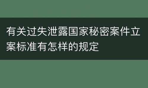 有关过失泄露国家秘密案件立案标准有怎样的规定