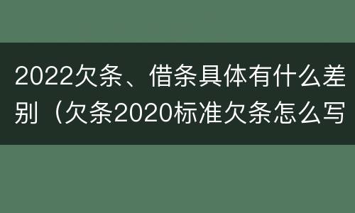 2022欠条、借条具体有什么差别（欠条2020标准欠条怎么写）