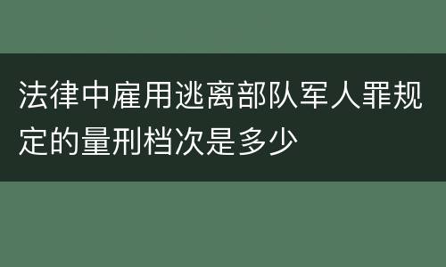 法律中雇用逃离部队军人罪规定的量刑档次是多少