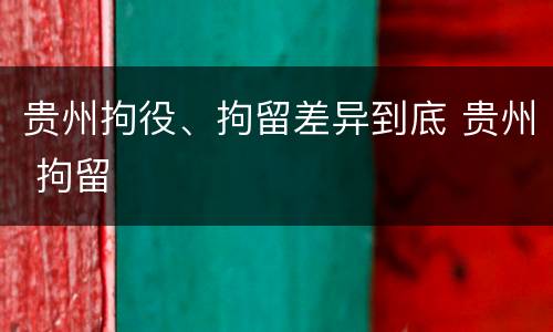 贵州拘役、拘留差异到底 贵州 拘留