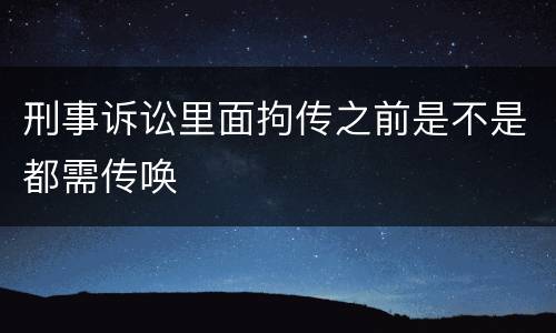 刑事诉讼里面拘传之前是不是都需传唤