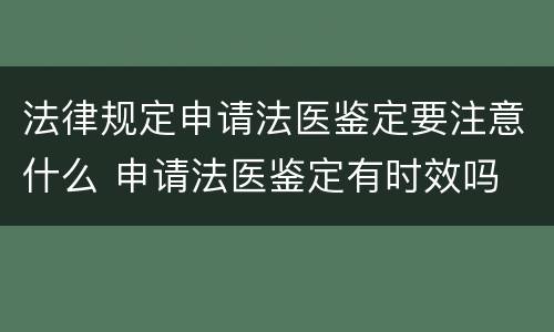 法律规定申请法医鉴定要注意什么 申请法医鉴定有时效吗