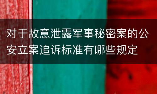 对于故意泄露军事秘密案的公安立案追诉标准有哪些规定