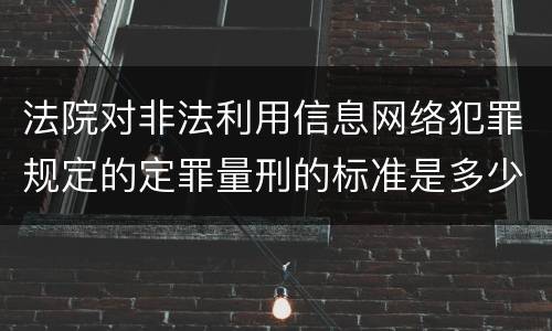 法院对非法利用信息网络犯罪规定的定罪量刑的标准是多少