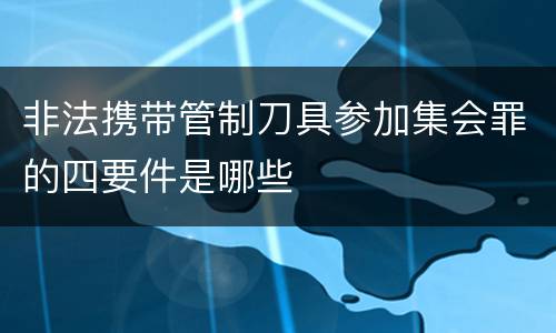 非法携带管制刀具参加集会罪的四要件是哪些