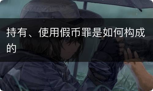 持有、使用假币罪是如何构成的