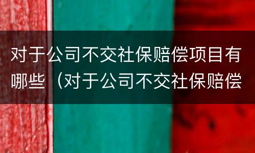 对于公司不交社保赔偿项目有哪些（对于公司不交社保赔偿项目有哪些规定）