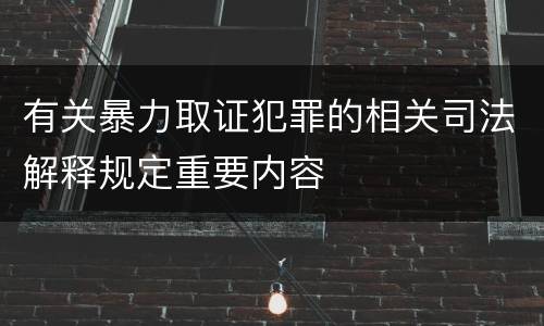 有关暴力取证犯罪的相关司法解释规定重要内容