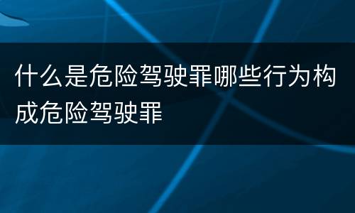 什么是危险驾驶罪哪些行为构成危险驾驶罪