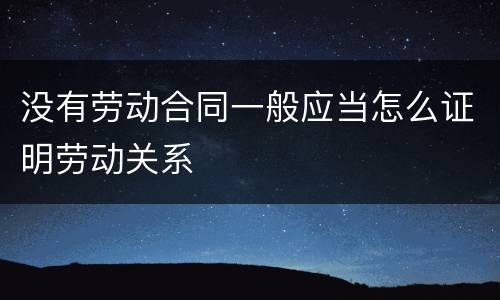 没有劳动合同一般应当怎么证明劳动关系