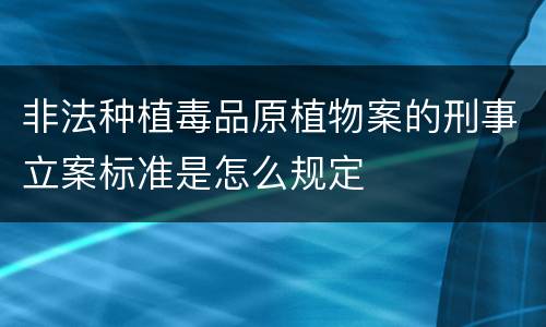 非法种植毒品原植物案的刑事立案标准是怎么规定