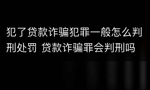 犯了贷款诈骗犯罪一般怎么判刑处罚 贷款诈骗罪会判刑吗