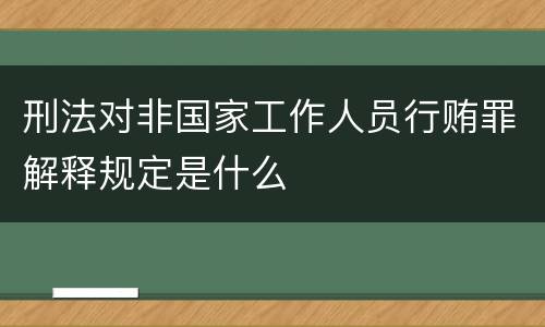 刑法对非国家工作人员行贿罪解释规定是什么