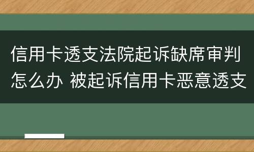 信用卡透支法院起诉缺席审判怎么办 被起诉信用卡恶意透支会拘留吗