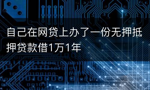 自己在网贷上办了一份无押抵押贷款借1万1年