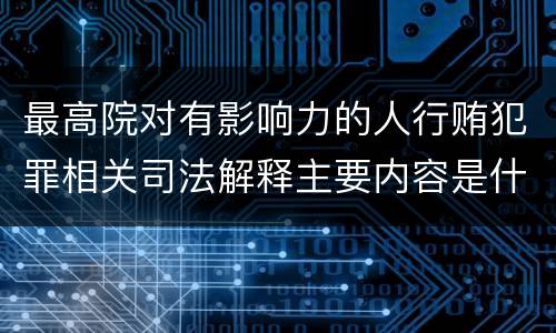 最高院对有影响力的人行贿犯罪相关司法解释主要内容是什么