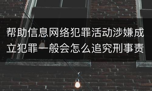 帮助信息网络犯罪活动涉嫌成立犯罪一般会怎么追究刑事责任