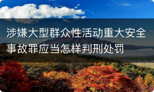 涉嫌大型群众性活动重大安全事故罪应当怎样判刑处罚