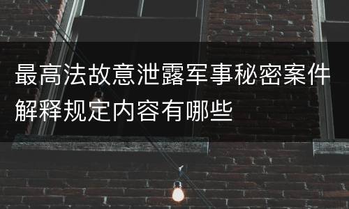 最高法故意泄露军事秘密案件解释规定内容有哪些