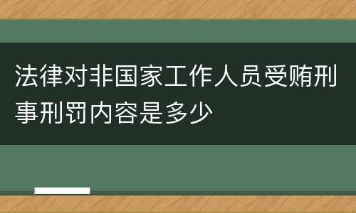 法律对非国家工作人员受贿刑事刑罚内容是多少